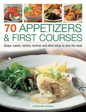 70 Appetizers & First Courses: Soups, Salads, Tartlets, Terrines and Other Ideas to Start the Meal by Christine Ingram