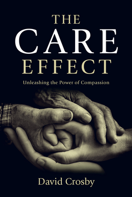 The Care Effect: Unleashing the Power of Compassion by David Crosby