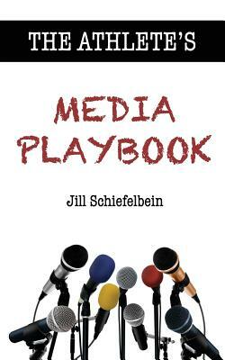 The Athlete's Media Playbook: Your Game Plan for Interviewing, Speaking, and Building Community by Jill Schiefelbein