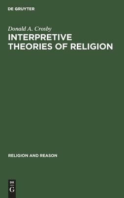 Interpretive Theories of Religion by Donald A. Crosby