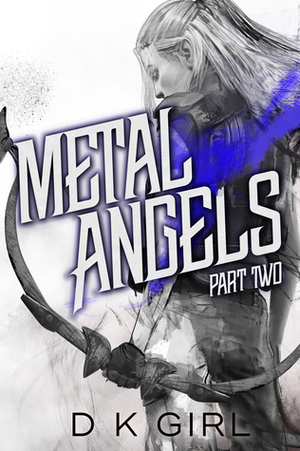 Metal Angels: Part Two by D.K. Girl