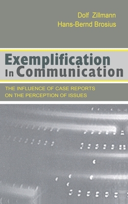 Exemplification in Communication: the influence of Case Reports on the Perception of Issues by Hans-Bernd Brosius, Dolf Zillmann