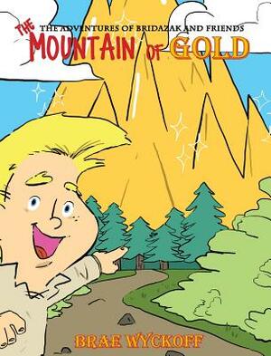 The Mountain of Gold: The Adventures of Bridazak and Friends by Brae Wyckoff