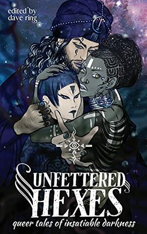 Unfettered Hexes: Queer Tales of Insatiable Darkness by dave ring