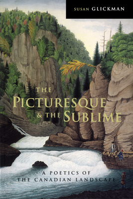 The Picturesque and the Sublime: A Poetics of the Canadian Landscape by Susan Glickman