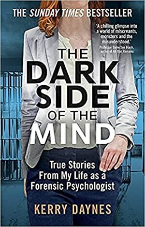 The Dark Side of the Mind: True Stories from My Life as a Forensic Psychologist by Kerry Daynes
