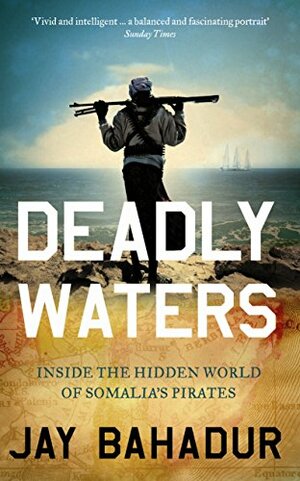 Deadly Waters: Inside the Hidden World of Somalia's Pirates by Jay Bahadur