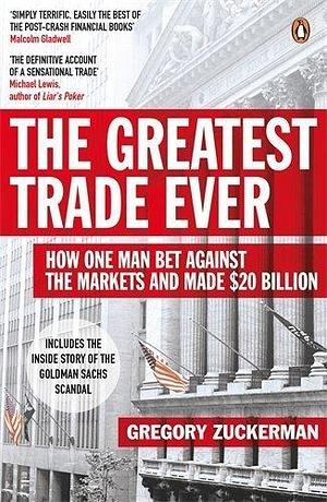 The Greatest Trade Ever: How One Man Bet Against the Markets and Made $20 Billion by Gregory Zuckerman by Gregory Zuckerman, Gregory Zuckerman