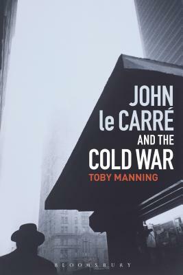 John Le Carré and the Cold War by Toby Manning