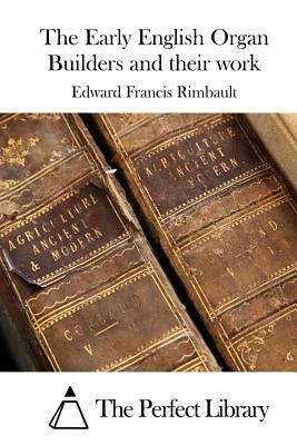 The Early English Organ Builders and their work by Edward Francis Rimbault