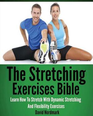 The Stretching Exercises Bible: Learn How To Stretch With Dynamic Stretching And Flexibility Exercises by David Nordmark