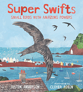 Super Swifts: Small Birds with Amazing Powers by Justin Anderson