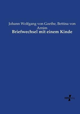 Briefwechsel mit einem Kinde by Bettina Von Arnim, Johann Wolfgang von Goethe