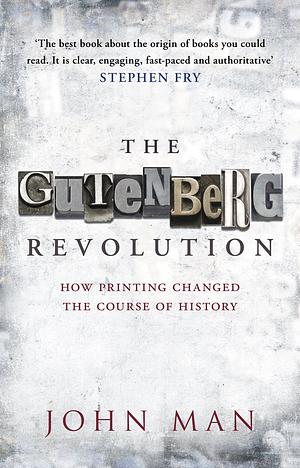 The Gutenberg Revolution: The Story of a Genius and an Invention that Changed the World by John Man