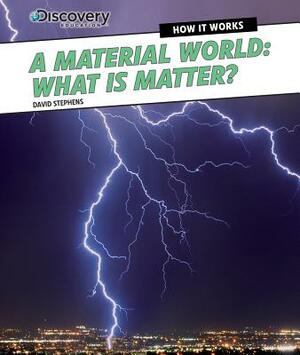 A Material World: What Is Matter? by David Stephens