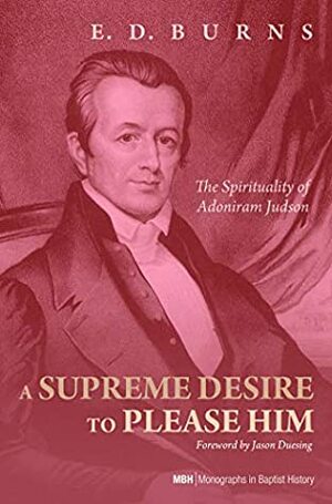 A Supreme Desire to Please Him: The Spirituality of Adoniram Judson (Monographs in Baptist History Book 4) by Evan Burns, E.D. Burns