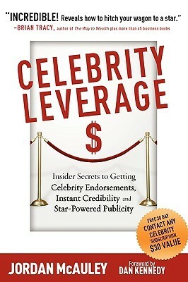 Celebrity Leverage: Insider Secrets to Getting Celebrity Endorsements, Instant Credibility and Star-Powered Publicity, or How to Make Your Business - Plus Yourself - Rich and Famous by Dan S. Kennedy, Joe Vitale, Jordan McAuley