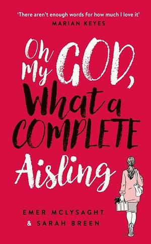 Oh My God, What a Complete Aisling: 'Funny, charming, reminiscent of Eleanor Oliphant is Completely Fine' The Independent May 03, 2018 McLysaght, Emer and Breen, Sarah by Breen Sarah McLysaght, Breen Sarah McLysaght, Emer, Emer, Sarah Breen