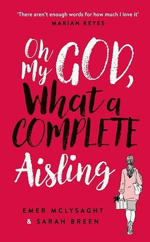 Oh My God, What a Complete Aisling: 'Funny, charming, reminiscent of Eleanor Oliphant is Completely Fine' The Independent May 03, 2018 McLysaght, Emer and Breen, Sarah by Sarah Breen, Emer, Emer, Breen Sarah McLysaght, Breen Sarah McLysaght