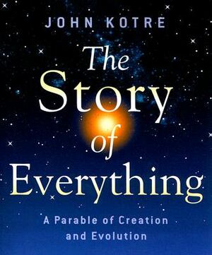 The Story of Everything: A Parable of Creation and Evolution by John Kotre