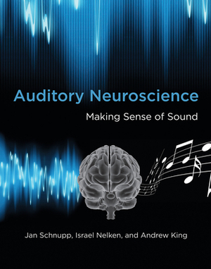 Auditory Neuroscience: Making Sense of Sound by Israel Nelken, Jan Schnupp, Andrew J. King