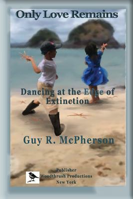 Only Love Remains: Dancing at the Edge of Extinction by Guy R. McPherson
