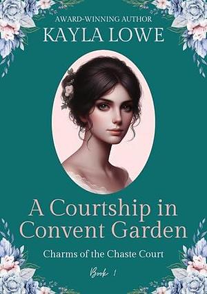 A Courtship in Covent Garden: A Clean and Wholesome Regency Romance by Kayla Lowe, Kayla Lowe