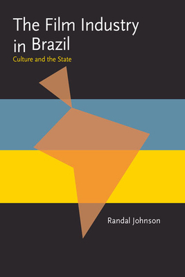 The Film Industry in Brazil: Culture and the State by Randal Johnson