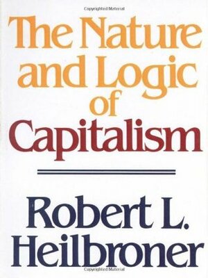 The Nature and Logic of Capitalism by James K. Galbraith, Robert L. Heilbroner