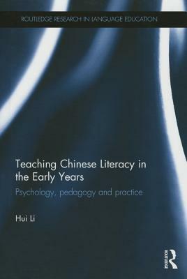 Teaching Chinese Literacy in the Early Years: Psychology, Pedagogy and Practice by Hui Li