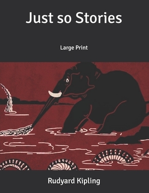 Just so Stories: Large Print by Rudyard Kipling