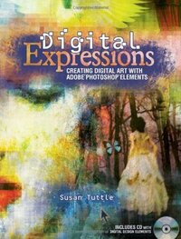 Digital Expressions: Creating Digital Art with Adobe Photoshop Elements by Susan Tuttle