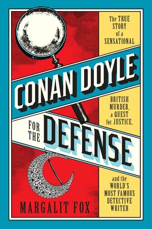 Conan Doyle for the Defense: The True Story of a Sensational British Murder, a Quest for Justice, and the World's Most Famous Detective Writer by Margalit Fox
