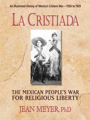 La Cristiada: The Mexican People's War for Religious Liberty by Jean Meyer