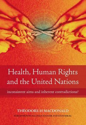 Health, Human Rights and the United Nations: Inconsistent Aims and Inherent Contradictions? by Diane Plamping, Theodore MacDonald