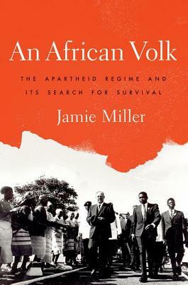 An African Volk: The Apartheid Regime and Its Search for Survival by Jamie Miller