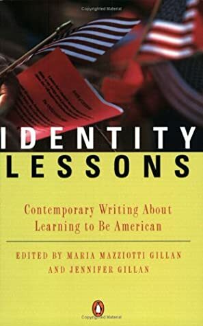 Identity Lessons: Contemporary Writing About Learning to Be American by Maria Mazziotti Gillan, Jennifer Gillan