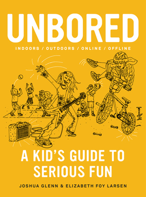 Unbored: A Kid's Guide to Serious Fun by Elizabeth Foy Larsen, Joshua Glenn, Tony Leone