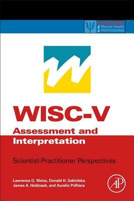 Wisc-V Assessment and Interpretation: Scientist-Practitioner Perspectives by Donald H. Saklofske, James A. Holdnack, Lawrence G. Weiss