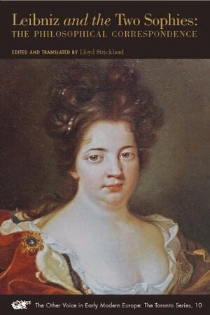 Leibniz and the Two Sophies: The Philosophical Correspondence by Electress Sophie of Hanover, Queen Sophie Charlotte of Prussia, Gottfried Wilhelm Leibniz, Lloyd Strickland