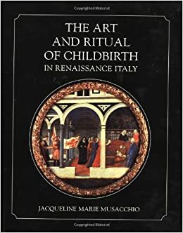 The Art and Ritual of Childbirth in Renaissance Italy by Jacqueline Marie Musacchio