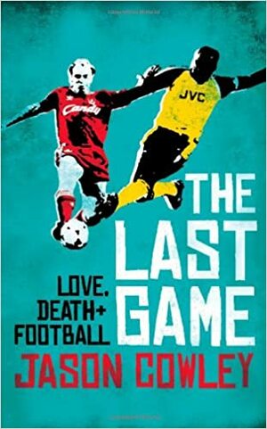 The Last Game: Love, Death And Football At The End Of The Eighties by Jason Cowley
