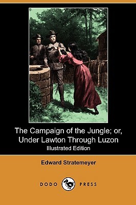 The Campaign of the Jungle; Or, Under Lawton Through Luzon (Illustrated Edition) (Dodo Press) by Edward Stratemeyer