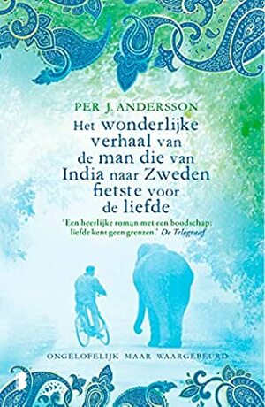 Het wonderlijke verhaal van de man die van India naar Zweden fietste voor de liefde: Ongelofelijk maar waargebeurd by Per J. Andersson