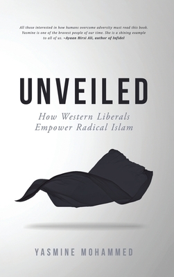 Unveiled: How Western Liberals Empower Radical Islam by Yasmine Mohammed