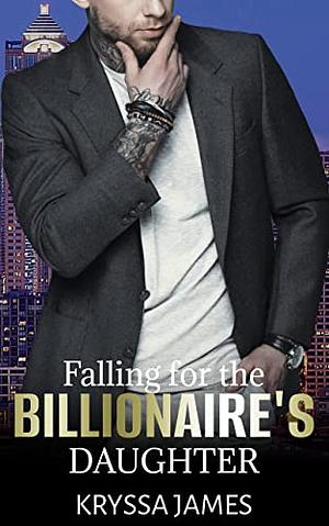 Falling for the Billionaire's Daughter: A Forbidden Love Romance by Kryssa James