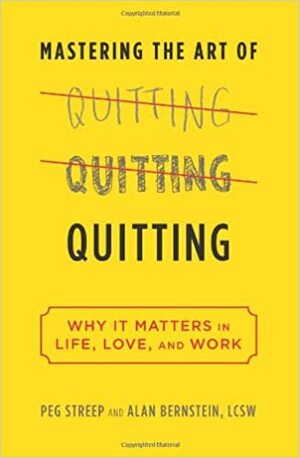 Mastering the Art of Quitting: Why It Matters in Life, Love, and Work by Peg Streep