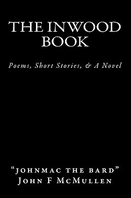 The Inwood Book: Poems, Short Stories, & A Novel by John F. McMullen