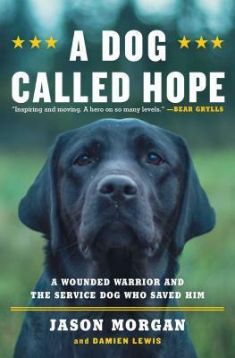 A Dog Called Hope: The Special Forces Wounded Warrior and the Dog Who Dared to Love Him by Jason Morgan, Damien Lewis