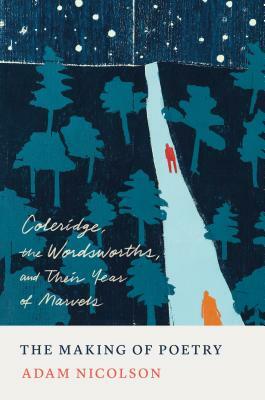 The Making of Poetry: Coleridge, the Wordsworths, and Their Year of Marvels by Adam Nicolson